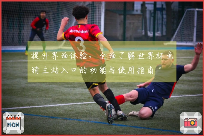 提升界面体验，全面了解世界杯竞猜主站入口的功能与使用指南
