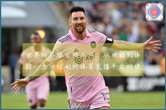 世界杯买球官网入口：从功能到体验，全方位剖析体育直播平台的使用价值