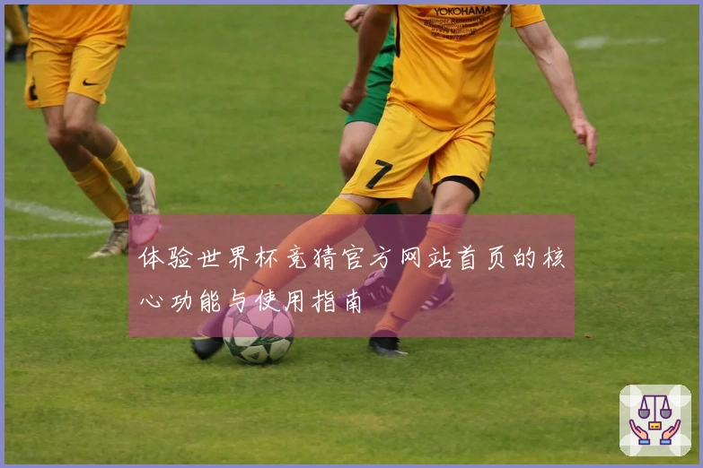 体验世界杯竞猜官方网站首页的核心功能与使用指南