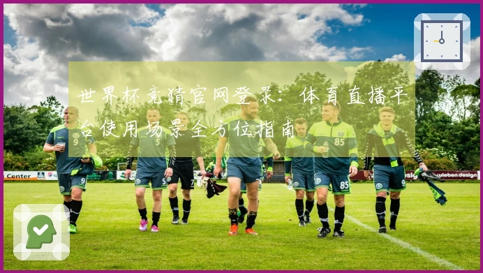 世界杯竞猜官网登录：体育直播平台使用场景全方位指南
