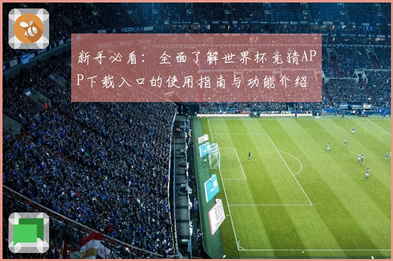 新手必看:全面了解世界杯竞猜APP下载入口的使用指南与功能介绍