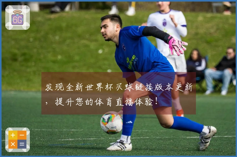 发现全新世界杯买球链接版本更新，提升您的体育直播体验！