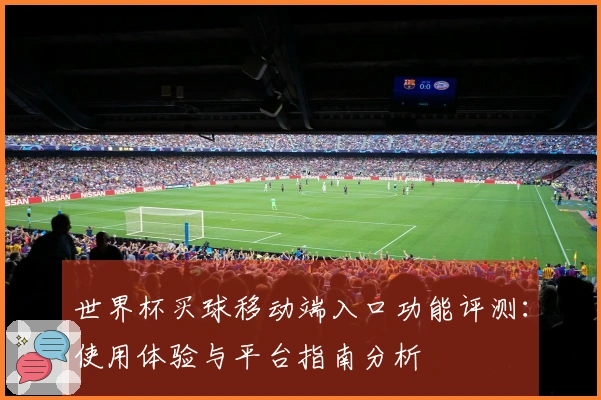 世界杯买球移动端入口功能评测：使用体验与平台指南分析