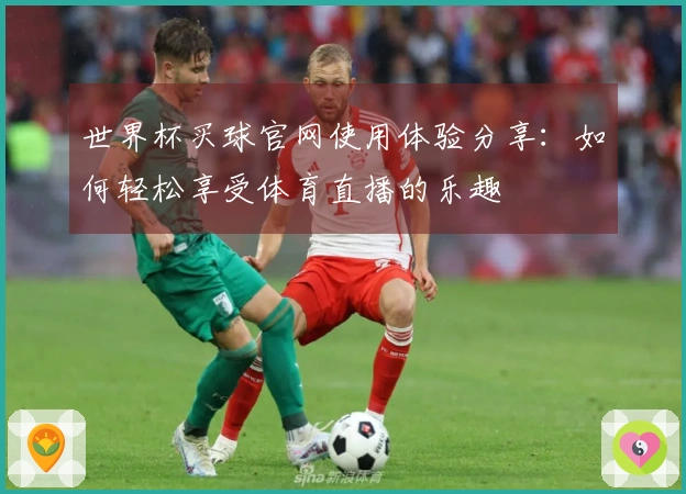 世界杯买球官网使用体验分享：如何轻松享受体育直播的乐趣