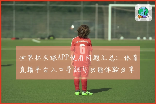 世界杯买球APP使用问题汇总：体育直播平台入口导航与功能体验分享