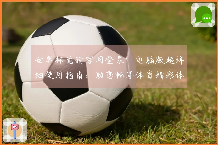 世界杯竞猜官网登录：电脑版超详细使用指南，助您畅享体育精彩体验