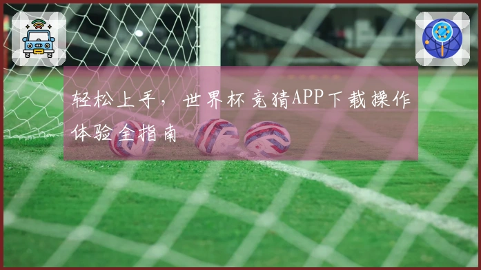 轻松上手,世界杯竞猜APP下载操作体验全指南