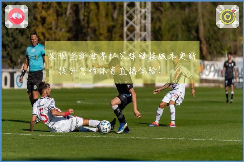 发现全新世界杯买球链接版本更新，提升您的体育直播体验！