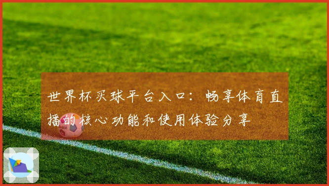 世界杯买球平台入口：畅享体育直播的核心功能和使用体验分享