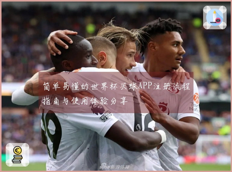 简单易懂的世界杯买球APP注册流程指南与使用体验分享