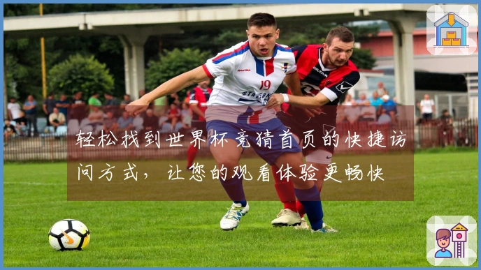 轻松找到世界杯竞猜首页的快捷访问方式，让您的观看体验更畅快
