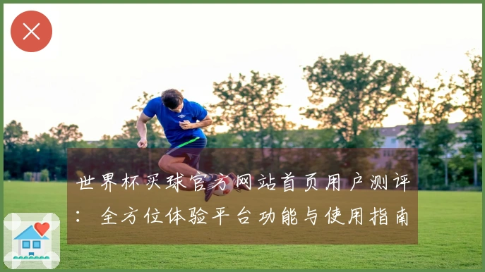 世界杯买球官方网站首页用户测评：全方位体验平台功能与使用指南