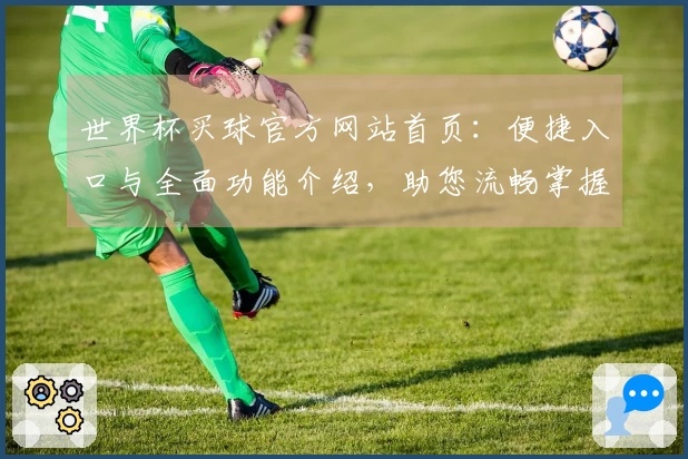 世界杯买球官方网站首页：便捷入口与全面功能介绍，助您流畅掌握体育精彩