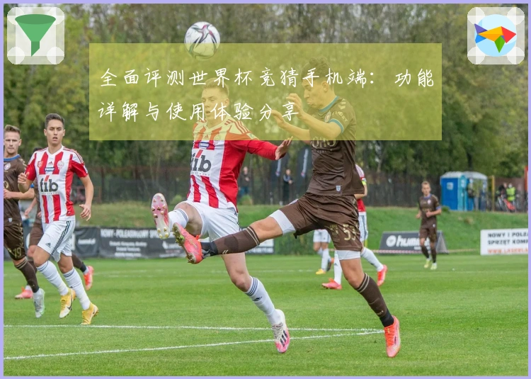 全面评测世界杯竞猜手机端：功能详解与使用体验分享