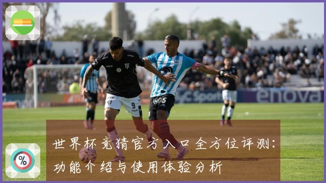 世界杯竞猜官方入口全方位评测：功能介绍与使用体验分析