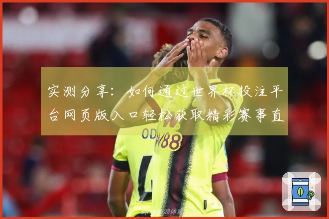 实测分享：如何通过世界杯投注平台网页版入口轻松获取精彩赛事直播体验