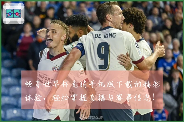 畅享世界杯竞猜手机版下载的精彩体验，轻松掌握直播与赛事信息！