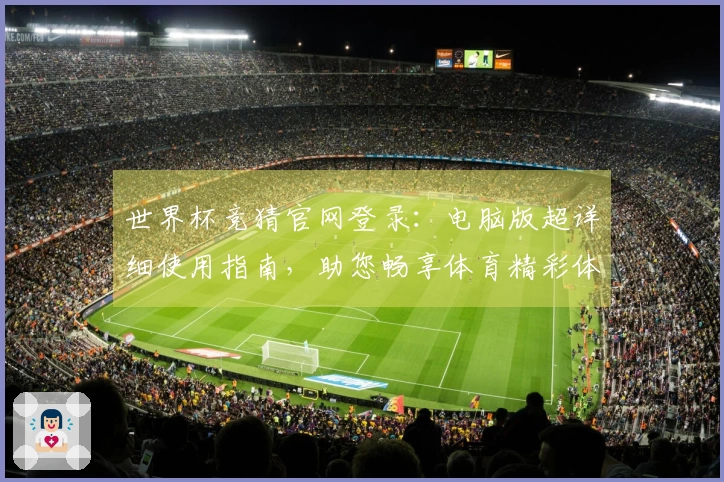 世界杯竞猜官网登录：电脑版超详细使用指南，助您畅享体育精彩体验